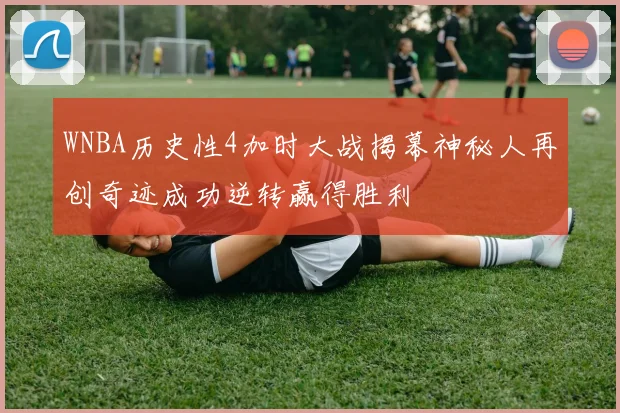 WNBA历史性4加时大战揭幕神秘人再创奇迹成功逆转赢得胜利
