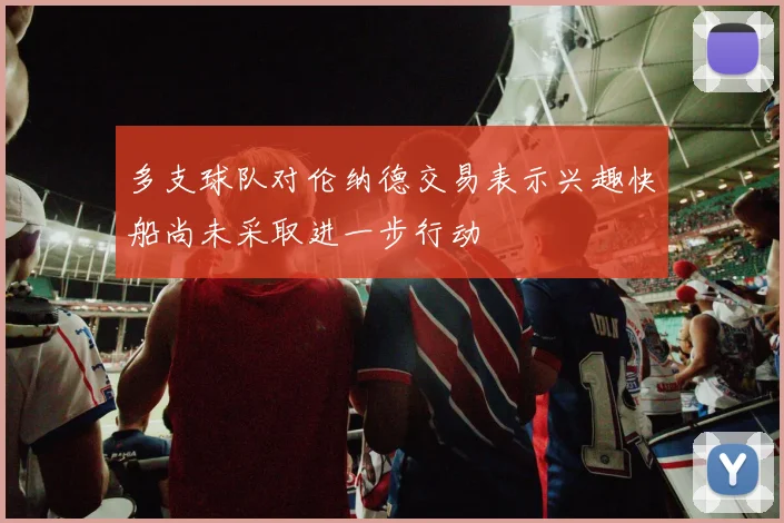 多支球队对伦纳德交易表示兴趣快船尚未采取进一步行动