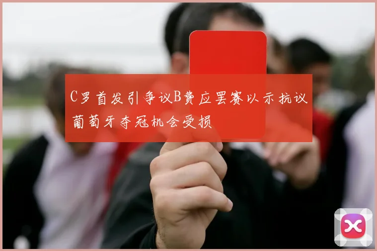C罗首发引争议B费应罢赛以示抗议葡萄牙夺冠机会受损