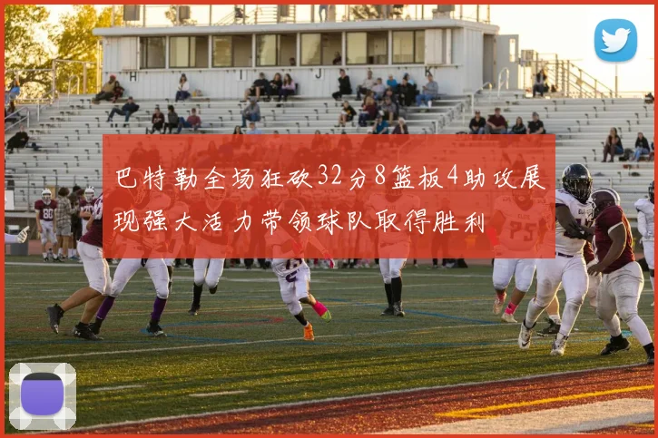 巴特勒全场狂砍32分8篮板4助攻展现强大活力带领球队取得胜利