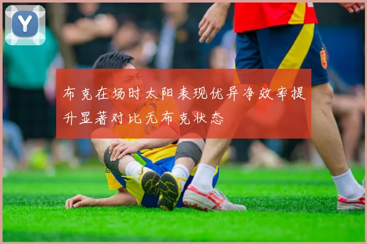 布克在场时太阳表现优异净效率提升显著对比无布克状态