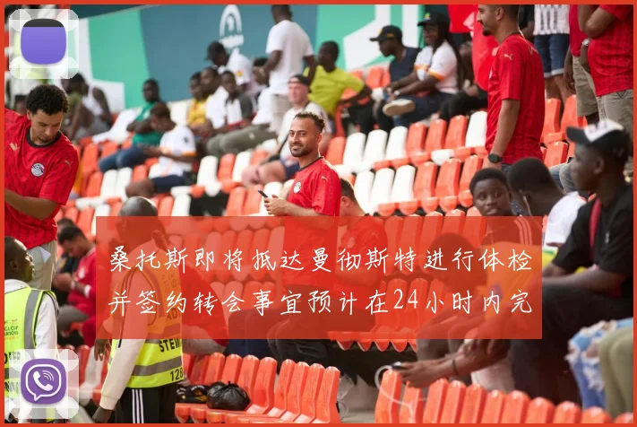 桑托斯即将抵达曼彻斯特进行体检并签约转会事宜预计在24小时内完成