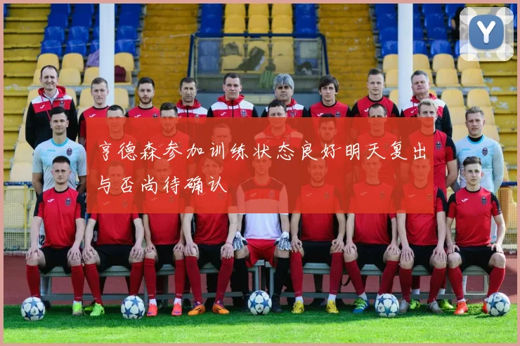 亨德森参加训练状态良好明天复出与否尚待确认