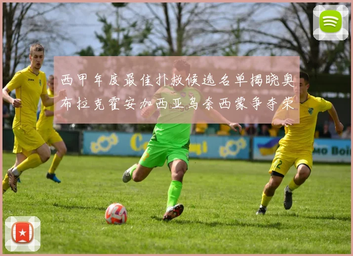 西甲年度最佳扑救候选名单揭晓奥布拉克霍安加西亚乌奈西蒙争夺荣誉
