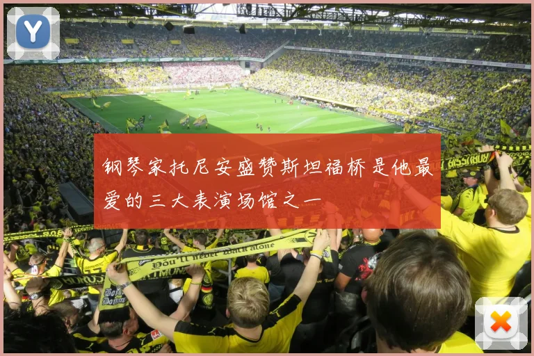 钢琴家托尼安盛赞斯坦福桥是他最爱的三大表演场馆之一