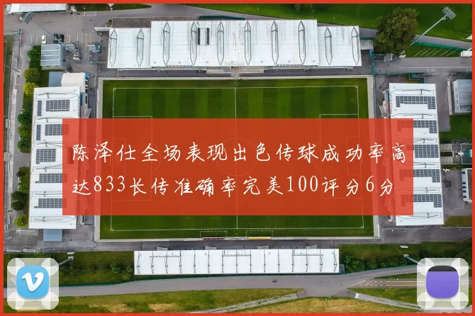 陈泽仕全场表现出色传球成功率高达833长传准确率完美100评分6分