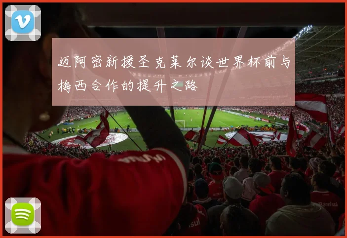 迈阿密新援圣克莱尔谈世界杯前与梅西合作的提升之路