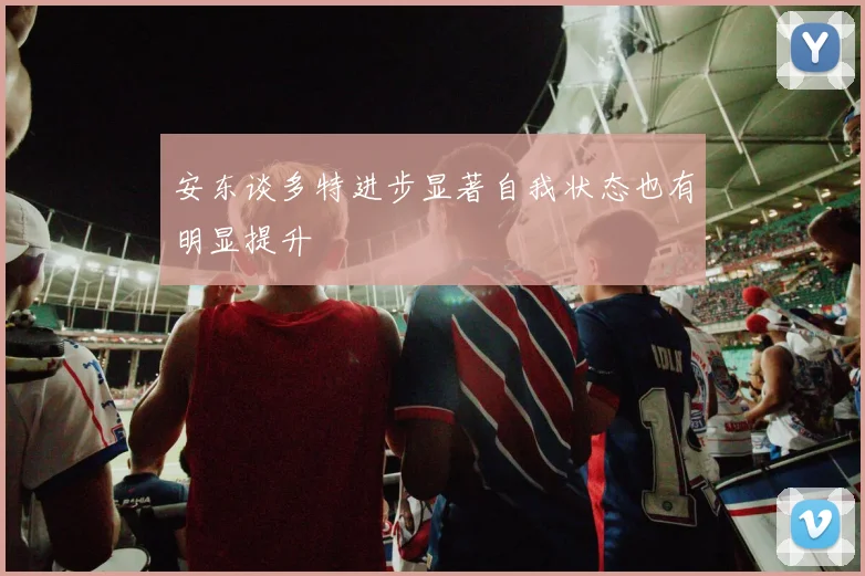 安东谈多特进步显著自我状态也有明显提升