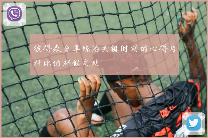 彼得森分享统治关键时刻的心得与科比的相似之处