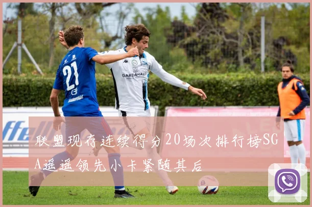 联盟现存连续得分20场次排行榜SGA遥遥领先小卡紧随其后